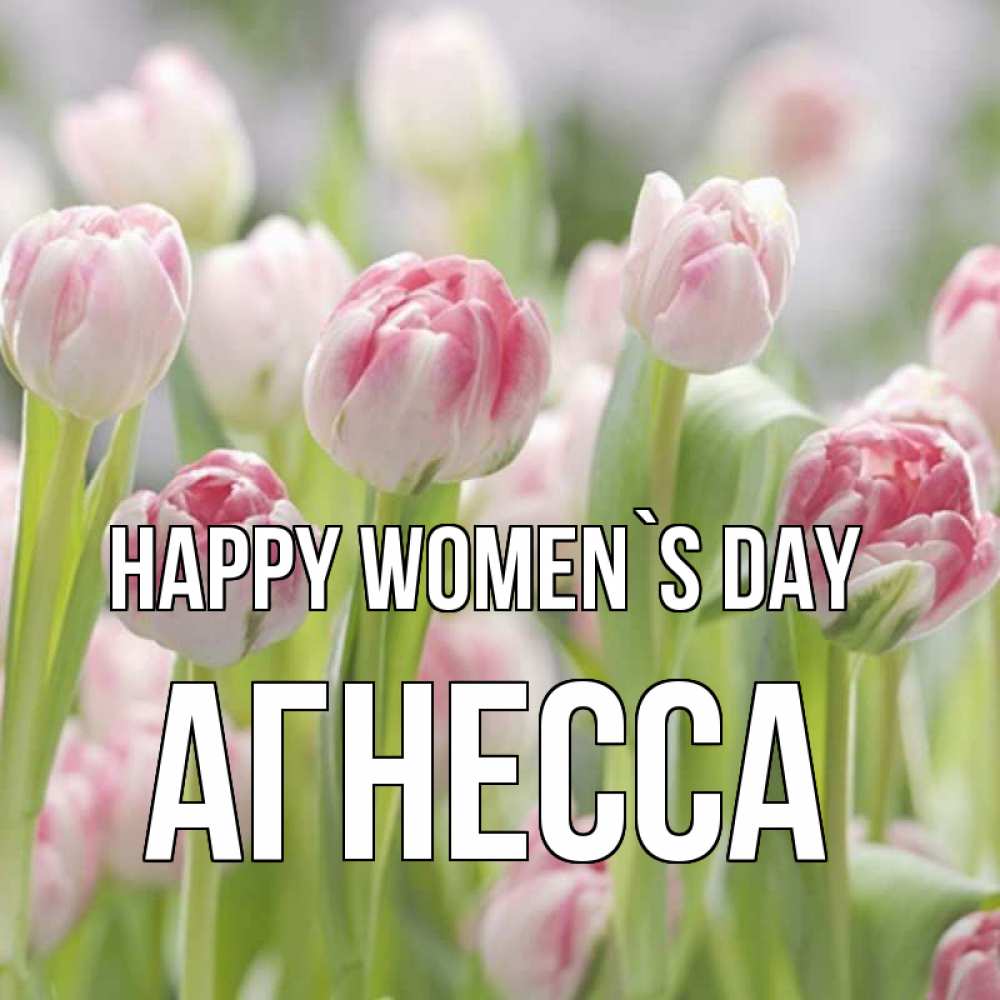 Greetings card с именем, Агнесса happy women`s day цветы Greetings with text for free download 